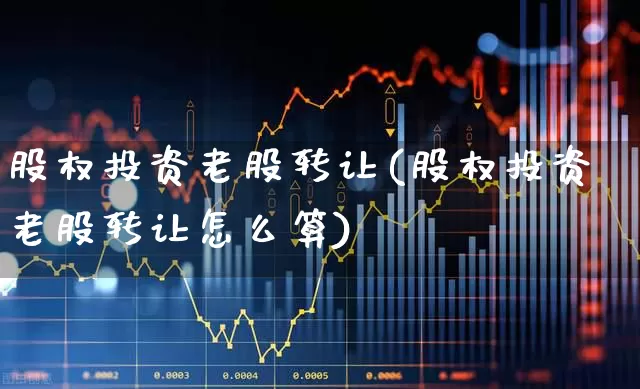 股权投资老股转让(股权投资老股转让怎么算)_https://www.wanyuyiyao.com_深交所_第1张