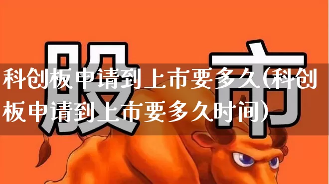 科创板申请到上市要多久(科创板申请到上市要多久时间)_https://www.wanyuyiyao.com_深交所_第1张