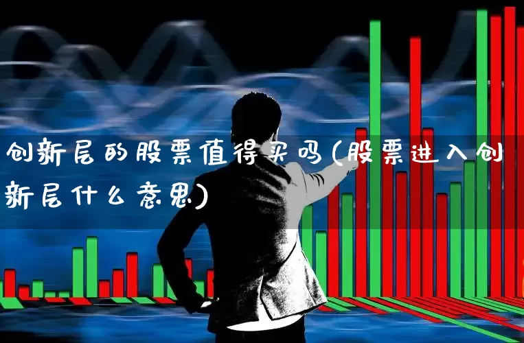 创新层的股票值得买吗(股票进入创新层什么意思)_https://www.wanyuyiyao.com_深交所_第1张
