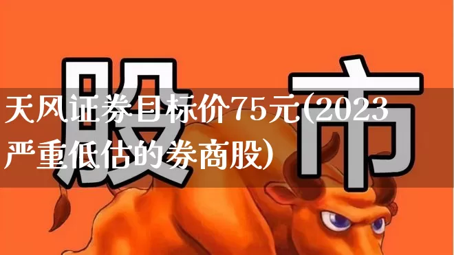 天风证券目标价75元(2023严重低估的券商股)_https://www.wanyuyiyao.com_上交所_第1张
