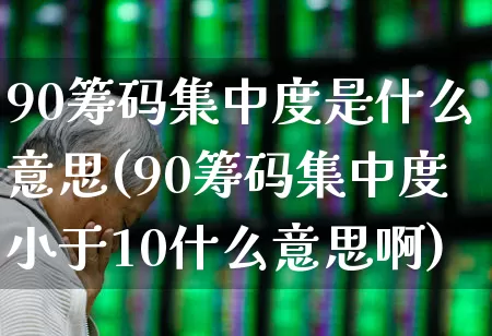 90筹码集中度是什么意思(90筹码集中度小于10什么意思啊)_https://www.wanyuyiyao.com_北交所_第1张