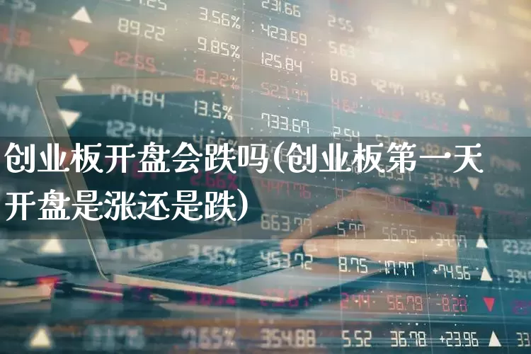 创业板开盘会跌吗(创业板第一天开盘是涨还是跌)_https://www.wanyuyiyao.com_创业板_第1张
