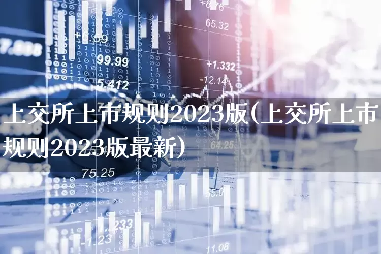 上交所上市规则2023版(上交所上市规则2023版最新)_https://www.wanyuyiyao.com_上交所_第1张
