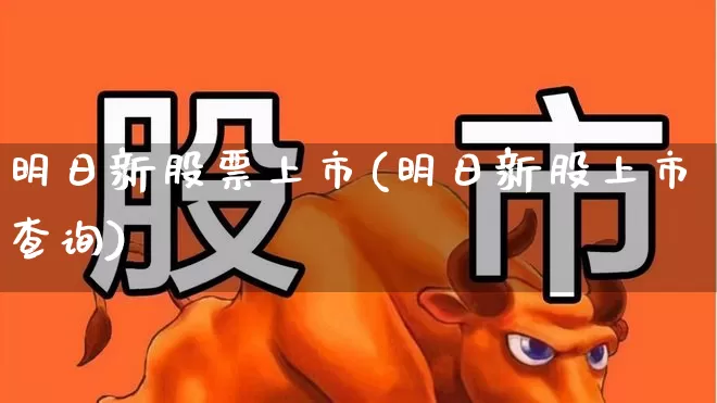 明日新股票上市(明日新股上市查询)_https://www.wanyuyiyao.com_北交所_第1张