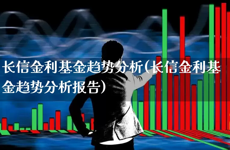 长信金利基金趋势分析(长信金利基金趋势分析报告)_https://www.wanyuyiyao.com_上交所_第1张