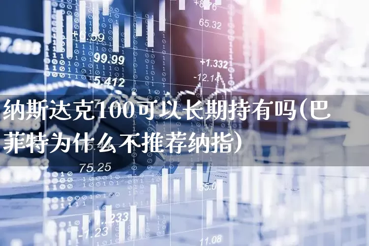 纳斯达克100可以长期持有吗(巴菲特为什么不推荐纳指)_https://www.wanyuyiyao.com_创业板_第1张