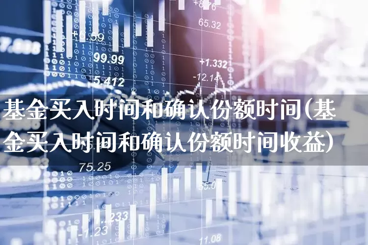 基金买入时间和确认份额时间(基金买入时间和确认份额时间收益)_https://www.wanyuyiyao.com_上交所_第1张