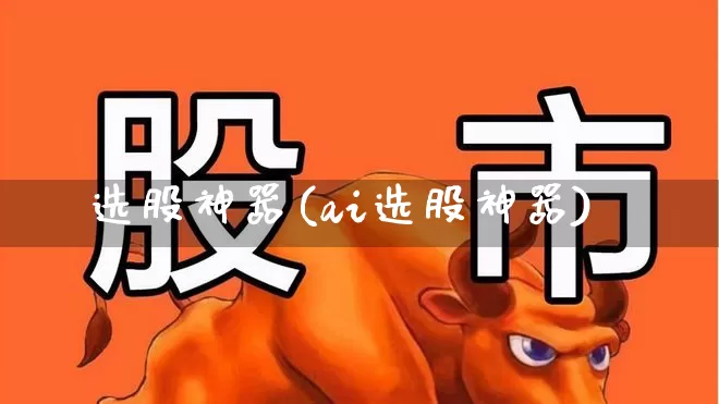 选股神器(ai选股神器)_https://www.wanyuyiyao.com_科创板_第1张
