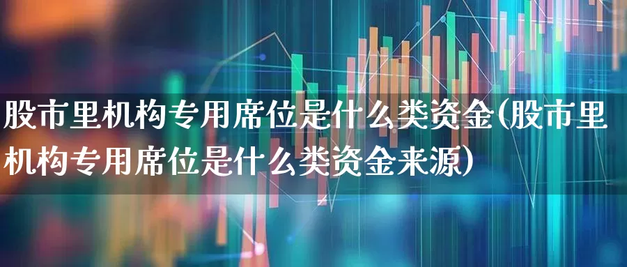 股市里机构专用席位是什么类资金(股市里机构专用席位是什么类资金来源)_https://www.wanyuyiyao.com_科创板_第1张