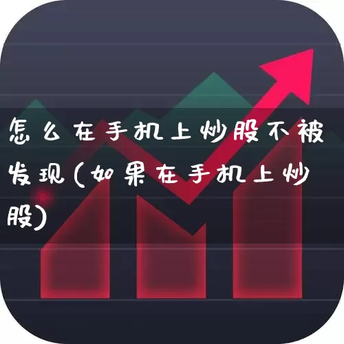 怎么在手机上炒股不被发现(如果在手机上炒股)_https://www.wanyuyiyao.com_创业板_第1张