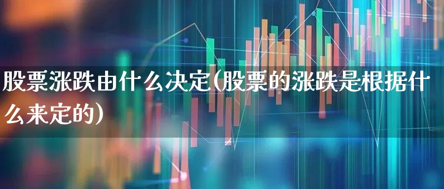 股票涨跌由什么决定(股票的涨跌是根据什么来定的)_https://www.wanyuyiyao.com_北交所_第1张