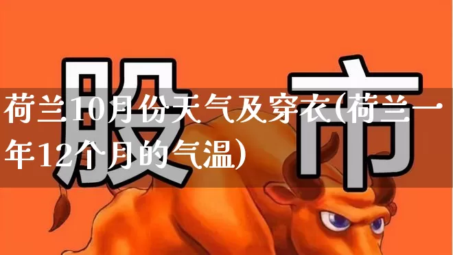 荷兰10月份天气及穿衣(荷兰一年12个月的气温)_https://www.wanyuyiyao.com_上交所_第1张
