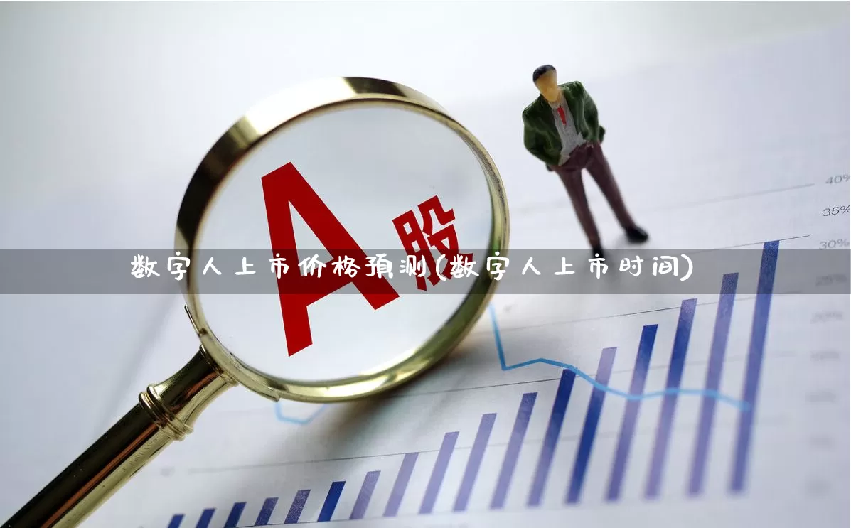 数字人上市价格预测(数字人上市时间)_https://www.wanyuyiyao.com_上交所_第1张