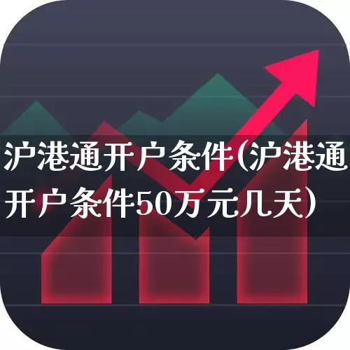 沪港通开户条件(沪港通开户条件50万元几天)_https://www.wanyuyiyao.com_创业板_第1张