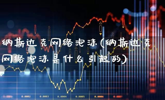 纳斯达克网络泡沫(纳斯达克网络泡沫是什么引起的)_https://www.wanyuyiyao.com_上交所_第1张