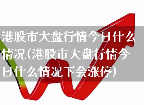 港股市大盘行情今日什么情况(港股市大盘行情今日什么情况下会涨停)_https://www.wanyuyiyao.com_科创板_第1张