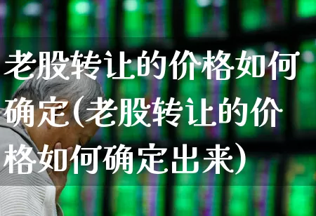 老股转让的价格如何确定(老股转让的价格如何确定出来)_https://www.wanyuyiyao.com_上交所_第1张