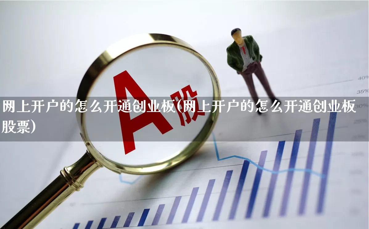 网上开户的怎么开通创业板(网上开户的怎么开通创业板股票)_https://www.wanyuyiyao.com_深交所_第1张