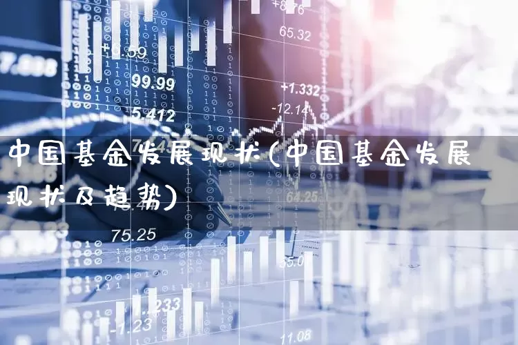 中国基金发展现状(中国基金发展现状及趋势)_https://www.wanyuyiyao.com_上交所_第1张