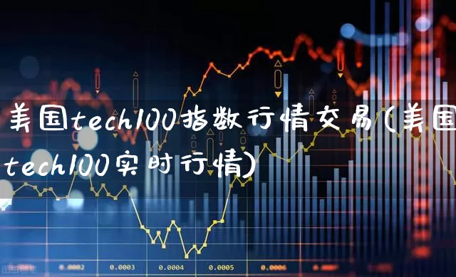 美国tech100指数行情交易(美国tech100实时行情)_https://www.wanyuyiyao.com_科创板_第1张