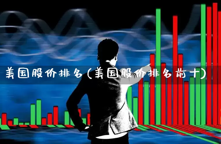 美国股价排名(美国股价排名前十)_https://www.wanyuyiyao.com_科创板_第1张