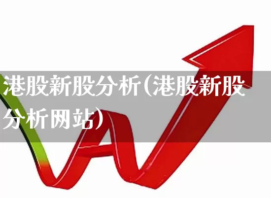 港股新股分析(港股新股分析网站)_https://www.wanyuyiyao.com_创业板_第1张
