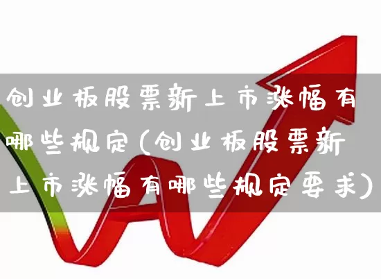 创业板股票新上市涨幅有哪些规定(创业板股票新上市涨幅有哪些规定要求)_https://www.wanyuyiyao.com_北交所_第1张
