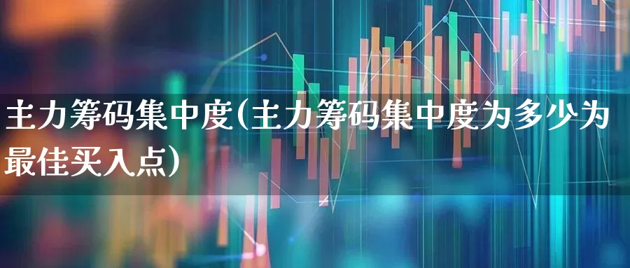 主力筹码集中度(主力筹码集中度为多少为最佳买入点)_https://www.wanyuyiyao.com_北交所_第1张