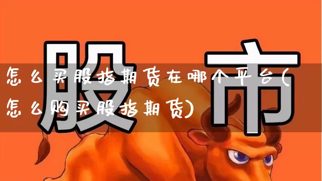 怎么买股指期货在哪个平台(怎么购买股指期货)_https://www.wanyuyiyao.com_上交所_第1张