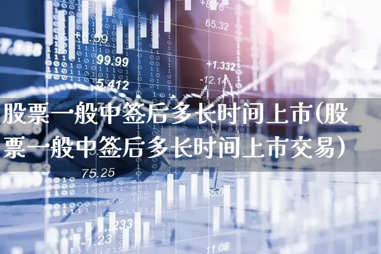 股票一般中签后多长时间上市(股票一般中签后多长时间上市交易)_https://www.wanyuyiyao.com_上交所_第1张