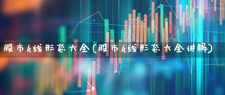 股市k线形态大全(股市k线形态大全讲解)_https://www.wanyuyiyao.com_创业板_第1张