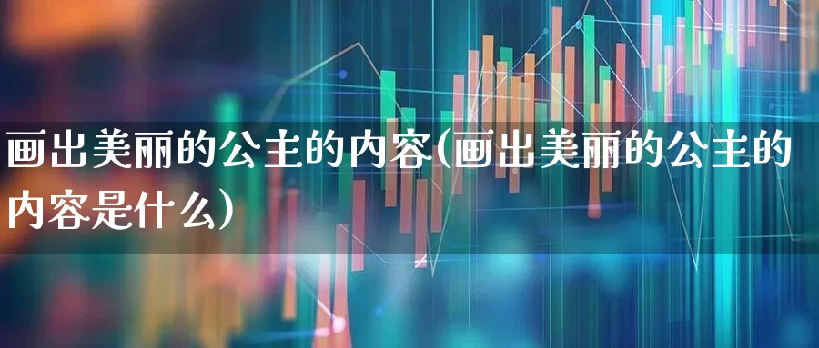 画出美丽的公主的内容(画出美丽的公主的内容是什么)_https://www.wanyuyiyao.com_创业板_第1张