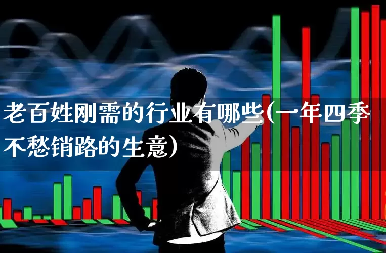 老百姓刚需的行业有哪些(一年四季不愁销路的生意)_https://www.wanyuyiyao.com_深交所_第1张