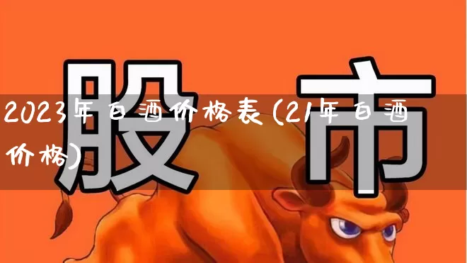 2023年白酒价格表(21年白酒价格)_https://www.wanyuyiyao.com_科创板_第1张