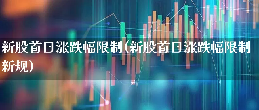 新股首日涨跌幅限制(新股首日涨跌幅限制新规)_https://www.wanyuyiyao.com_深交所_第1张