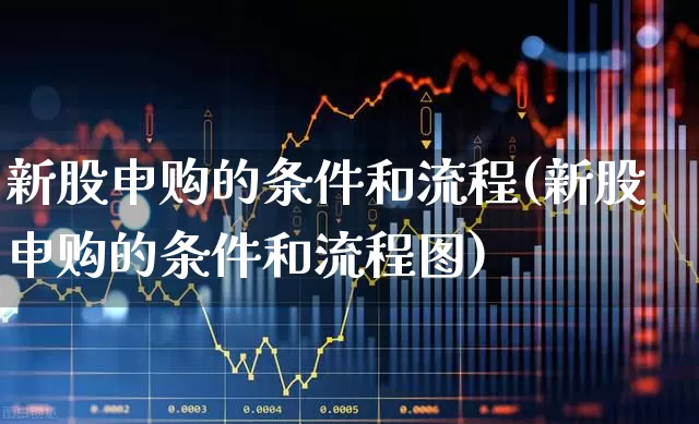 新股申购的条件和流程(新股申购的条件和流程图)_https://www.wanyuyiyao.com_上交所_第1张