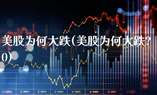 美股为何大跌(美股为何大跌?0)_https://www.wanyuyiyao.com_科创板_第1张