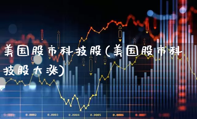美国股市科技股(美国股市科技股大涨)_https://www.wanyuyiyao.com_创业板_第1张