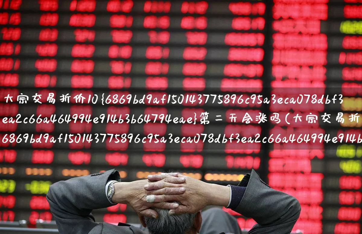 大宗交易折价10%第二天会涨吗(大宗交易折价10%第二天会涨吗股票)_https://www.wanyuyiyao.com_科创板_第1张
