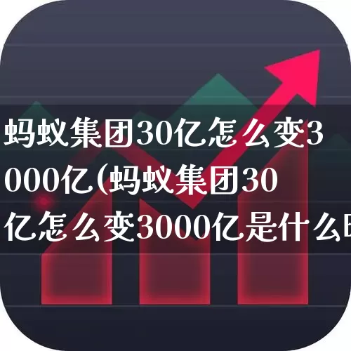 蚂蚁集团30亿怎么变3000亿(蚂蚁集团30亿怎么变3000亿是什么时候的事和原因)_https://www.wanyuyiyao.com_深交所_第1张