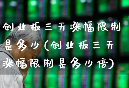 创业板三天涨幅限制是多少(创业板三天涨幅限制是多少倍)_https://www.wanyuyiyao.com_上交所_第1张