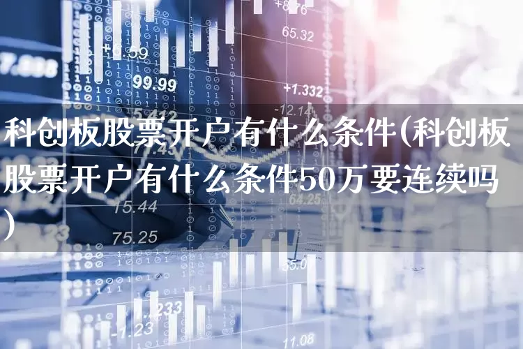 科创板股票开户有什么条件(科创板股票开户有什么条件50万要连续吗)_https://www.wanyuyiyao.com_深交所_第1张