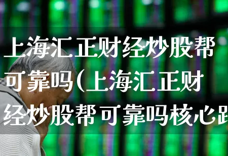 上海汇正财经炒股帮可靠吗(上海汇正财经炒股帮可靠吗核心跟投)_https://www.wanyuyiyao.com_上交所_第1张
