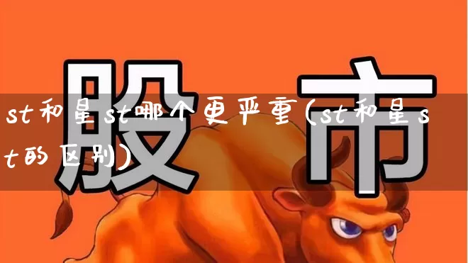 st和星st哪个更严重(st和星st的区别)_https://www.wanyuyiyao.com_深交所_第1张