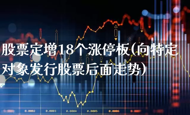 股票定增18个涨停板(向特定对象发行股票后面走势)_https://www.wanyuyiyao.com_科创板_第1张
