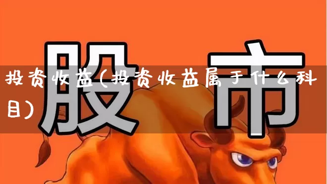 投资收益(投资收益属于什么科目)_https://www.wanyuyiyao.com_创业板_第1张