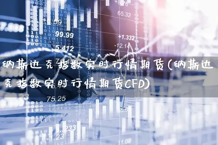 纳斯达克指数实时行情期货(纳斯达克指数实时行情期货CFD)_https://www.wanyuyiyao.com_创业板_第1张