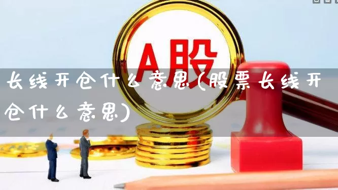 长线开仓什么意思(股票长线开仓什么意思)_https://www.wanyuyiyao.com_创业板_第1张