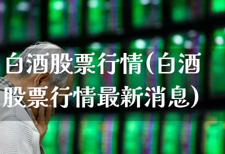 白酒股票行情(白酒股票行情最新消息)_https://www.wanyuyiyao.com_创业板_第1张