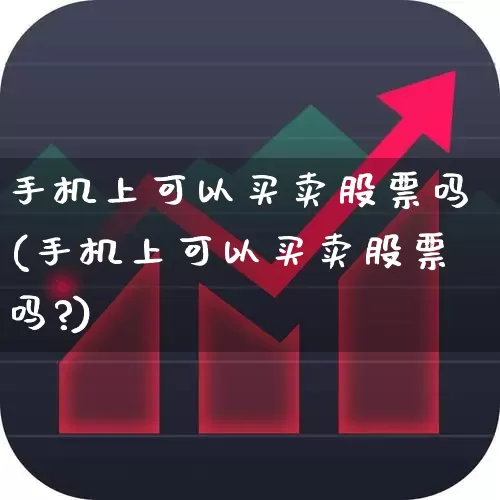手机上可以买卖股票吗(手机上可以买卖股票吗?)_https://www.wanyuyiyao.com_北交所_第1张
